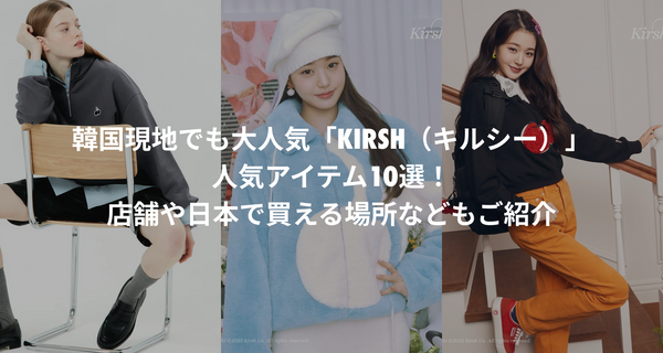 韓国現地でも大人気「KIRSH（キルシー）」の人気アイテム10選！店舗や日本で買える場所などもご紹介