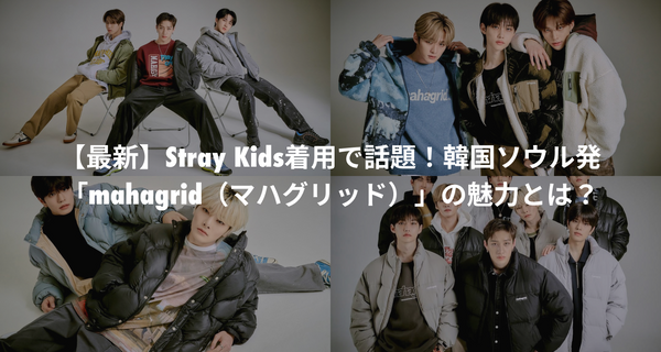 【2022-2023最新】Stray Kids着用で話題！韓国ソウル発「mahagrid（マハグリッド）」の魅力とは？